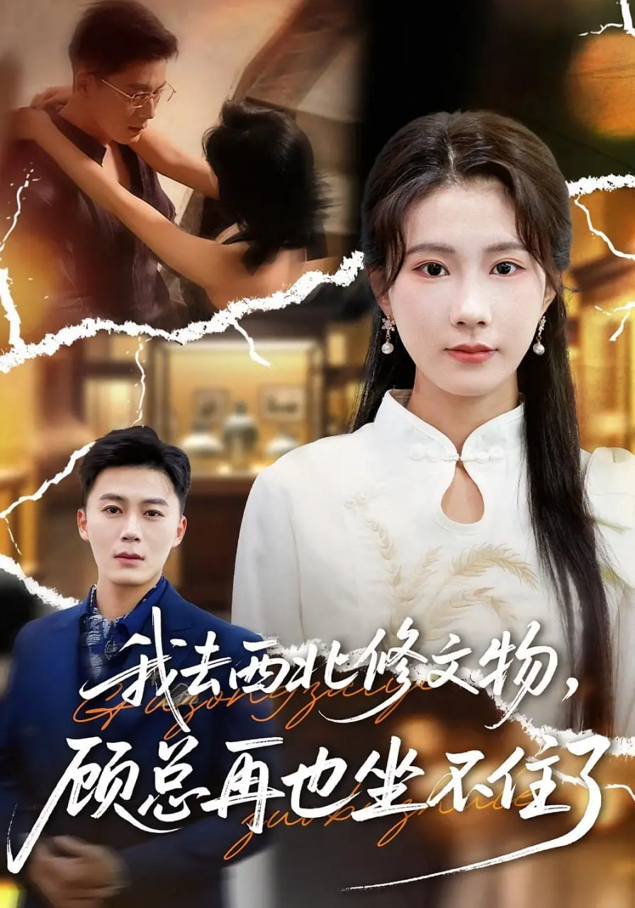 《我去西北修文物，顾总再也坐不住了》：跨越时空的爱情？古老文明与现代碰撞的奇幻冒险！